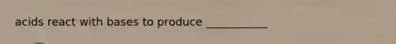 acids react with bases to produce ___________