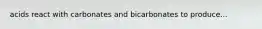 acids react with carbonates and bicarbonates to produce...