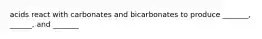 acids react with carbonates and bicarbonates to produce _______, ______, and _______