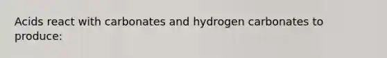 Acids react with carbonates and hydrogen carbonates to produce: