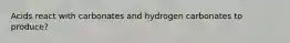 Acids react with carbonates and hydrogen carbonates to produce?