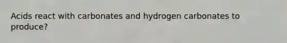 Acids react with carbonates and hydrogen carbonates to produce?