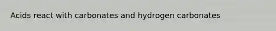 Acids react with carbonates and hydrogen carbonates