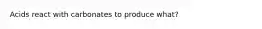 Acids react with carbonates to produce what?