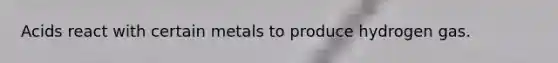 Acids react with certain metals to produce hydrogen gas.