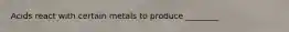 Acids react with certain metals to produce ________
