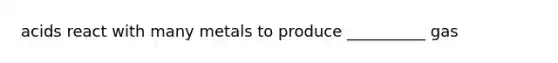 acids react with many metals to produce __________ gas