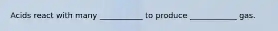 Acids react with many ___________ to produce ____________ gas.