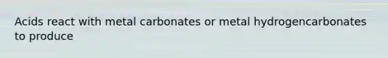 Acids react with metal carbonates or metal hydrogencarbonates to produce