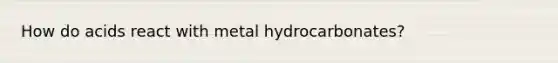 How do acids react with metal hydrocarbonates?