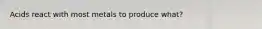Acids react with most metals to produce what?