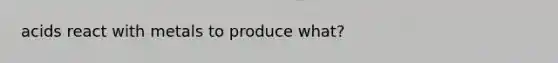 acids react with metals to produce what?