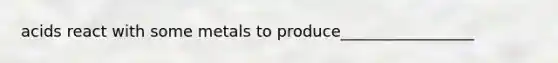 acids react with some metals to produce_________________