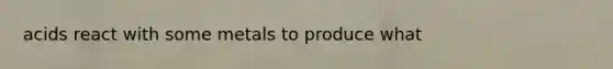 acids react with some metals to produce what