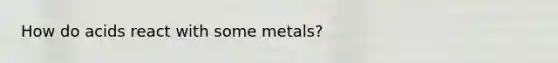 How do acids react with some metals?