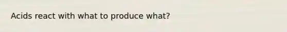 Acids react with what to produce what?