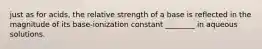 just as for acids, the relative strength of a base is reflected in the magnitude of its base-ionization constant ________ in aqueous solutions.