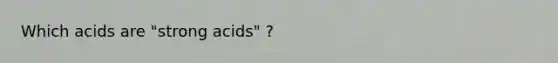 Which acids are "strong acids" ?