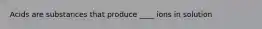 Acids are substances that produce ____ ions in solution