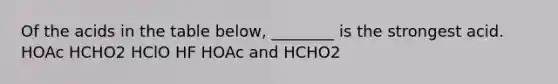 Of the acids in the table below, ________ is the strongest acid. HOAc HCHO2 HClO HF HOAc and HCHO2