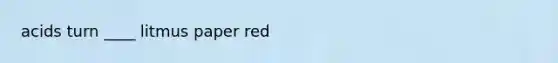 acids turn ____ litmus paper red