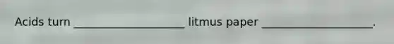 Acids turn ____________________ litmus paper ____________________.