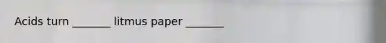 Acids turn _______ litmus paper _______