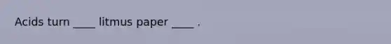 Acids turn ____ litmus paper ____ .