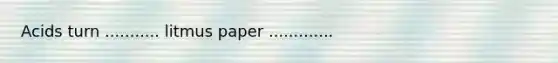 Acids turn ........... litmus paper .............
