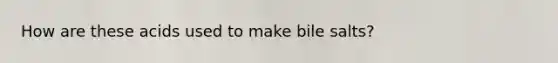 How are these acids used to make bile salts?