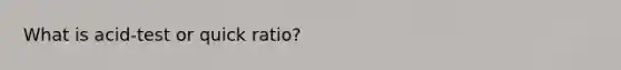 What is acid-test or quick ratio?