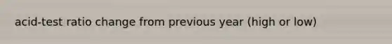 acid-test ratio change from previous year (high or low)