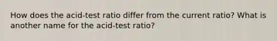 How does the acid-test ratio differ from the current ratio? What is another name for the acid-test ratio?