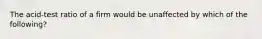 The acid-test ratio of a firm would be unaffected by which of the following?