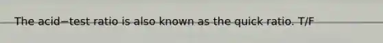 The acid−test ratio is also known as the quick ratio. T/F