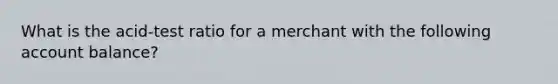 What is the acid-test ratio for a merchant with the following account balance?