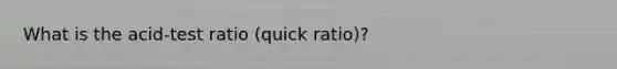 What is the acid-test ratio (quick ratio)?