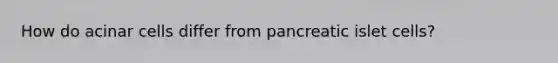 How do acinar cells differ from pancreatic islet cells?