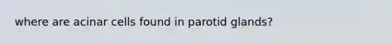 where are acinar cells found in parotid glands?