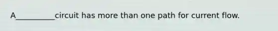 A__________circuit has more than one path for current flow.