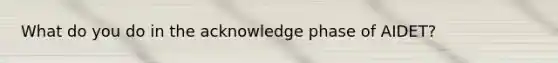 What do you do in the acknowledge phase of AIDET?