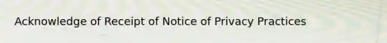 Acknowledge of Receipt of Notice of Privacy Practices