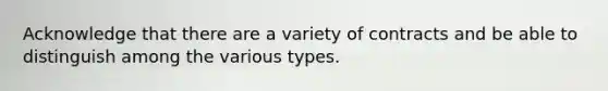 Acknowledge that there are a variety of contracts and be able to distinguish among the various types.