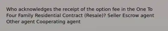 Who acknowledges the receipt of the option fee in the One To Four Family Residential Contract (Resale)? Seller Escrow agent Other agent Cooperating agent