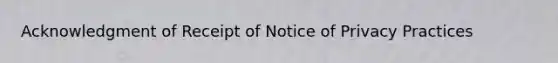 Acknowledgment of Receipt of Notice of Privacy Practices