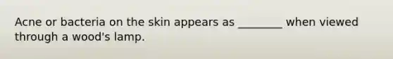 Acne or bacteria on the skin appears as ________ when viewed through a wood's lamp.