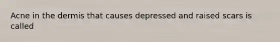 Acne in the dermis that causes depressed and raised scars is called