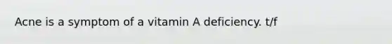Acne is a symptom of a vitamin A deficiency. t/f