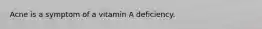 Acne is a symptom of a vitamin A deficiency.