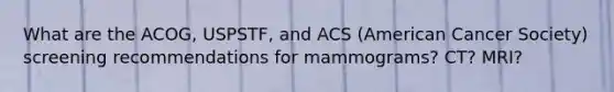 What are the ACOG, USPSTF, and ACS (American Cancer Society) screening recommendations for mammograms? CT? MRI?